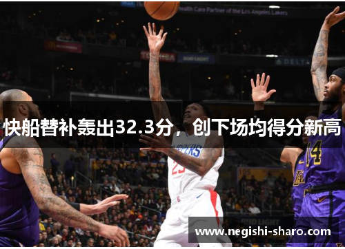 快船替补轰出32.3分，创下场均得分新高