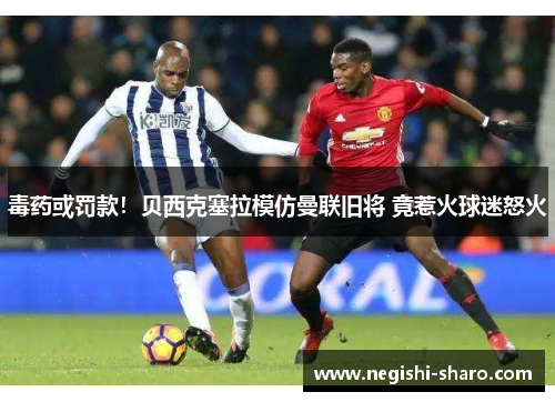 毒药或罚款!贝西克塞拉模仿曼联旧将 竟惹火球迷怒火