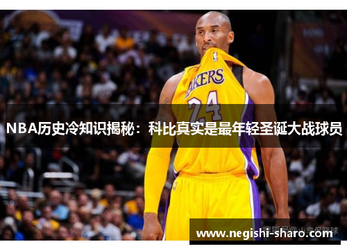 NBA历史冷知识揭秘：科比真实是最年轻圣诞大战球员